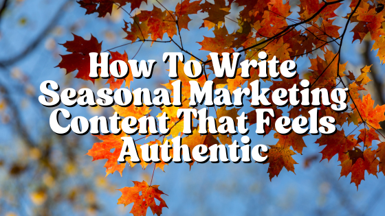 How To Write Seasonal Marketing Content That Feels Authentic